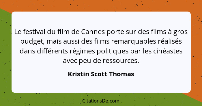 Le festival du film de Cannes porte sur des films à gros budget, mais aussi des films remarquables réalisés dans différents rég... - Kristin Scott Thomas