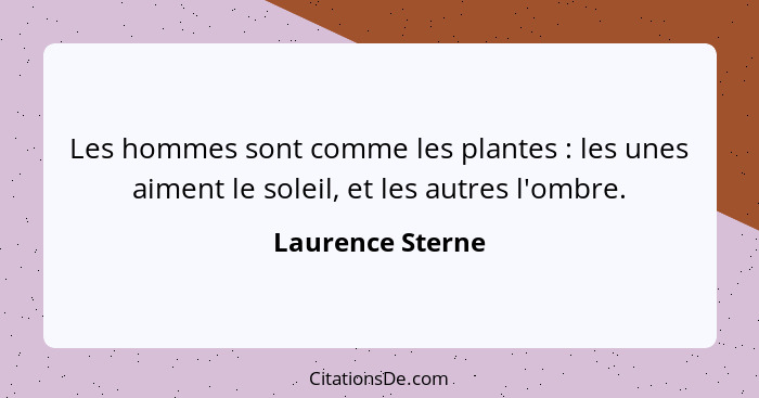 Les hommes sont comme les plantes : les unes aiment le soleil, et les autres l'ombre.... - Laurence Sterne