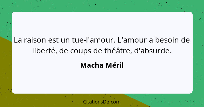 La raison est un tue-l'amour. L'amour a besoin de liberté, de coups de théâtre, d'absurde.... - Macha Méril