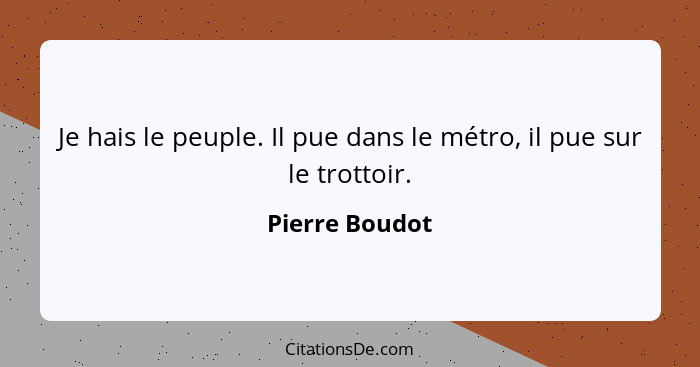 Je hais le peuple. Il pue dans le métro, il pue sur le trottoir.... - Pierre Boudot