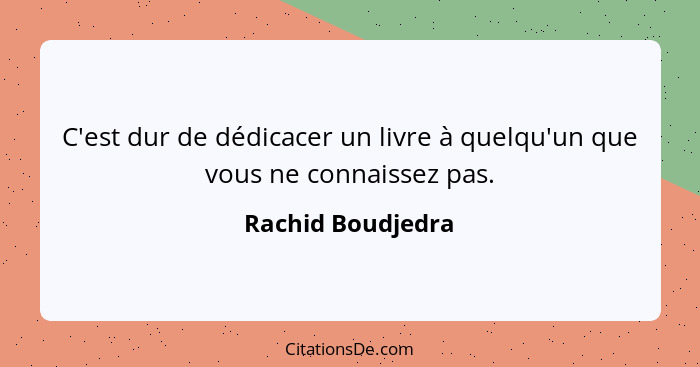 C'est dur de dédicacer un livre à quelqu'un que vous ne connaissez pas.... - Rachid Boudjedra