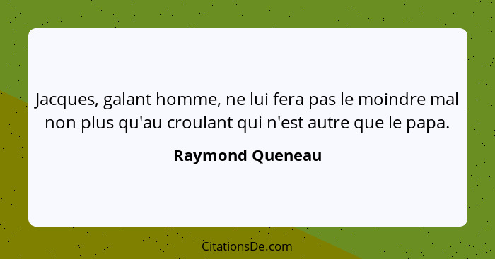 Jacques, galant homme, ne lui fera pas le moindre mal non plus qu'au croulant qui n'est autre que le papa.... - Raymond Queneau
