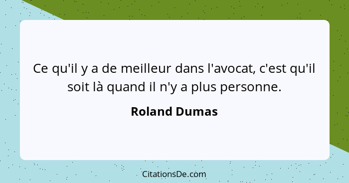Ce qu'il y a de meilleur dans l'avocat, c'est qu'il soit là quand il n'y a plus personne.... - Roland Dumas