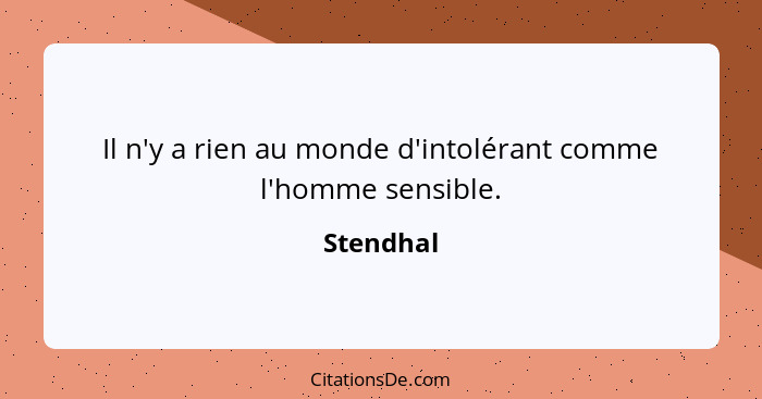 Il n'y a rien au monde d'intolérant comme l'homme sensible.... - Stendhal