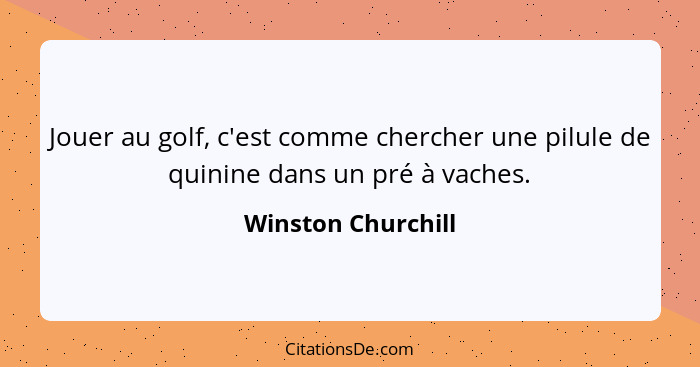 Jouer au golf, c'est comme chercher une pilule de quinine dans un pré à vaches.... - Winston Churchill
