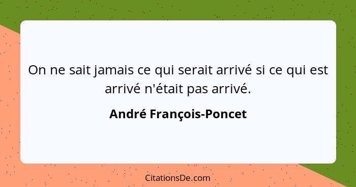 On ne sait jamais ce qui serait arrivé si ce qui est arrivé n'était pas arrivé.... - André François-Poncet