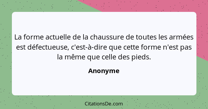 La forme actuelle de la chaussure de toutes les armées est défectueuse, c'est-à-dire que cette forme n'est pas la même que celle des pieds.... - Anonyme