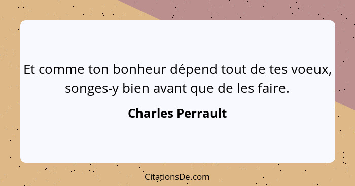 Et comme ton bonheur dépend tout de tes voeux, songes-y bien avant que de les faire.... - Charles Perrault