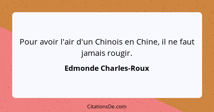 Pour avoir l'air d'un Chinois en Chine, il ne faut jamais rougir.... - Edmonde Charles-Roux