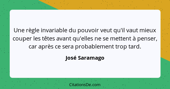 Une règle invariable du pouvoir veut qu'il vaut mieux couper les têtes avant qu'elles ne se mettent à penser, car après ce sera probab... - José Saramago