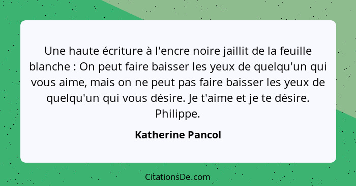 Une haute écriture à l'encre noire jaillit de la feuille blanche : On peut faire baisser les yeux de quelqu'un qui vous aime,... - Katherine Pancol