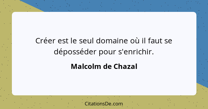 Créer est le seul domaine où il faut se déposséder pour s'enrichir.... - Malcolm de Chazal