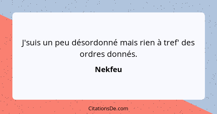 J'suis un peu désordonné mais rien à tref' des ordres donnés.... - Nekfeu