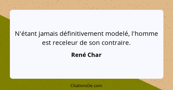 N'étant jamais définitivement modelé, l'homme est receleur de son contraire.... - René Char