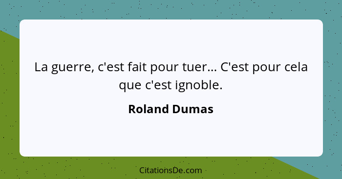 La guerre, c'est fait pour tuer… C'est pour cela que c'est ignoble.... - Roland Dumas