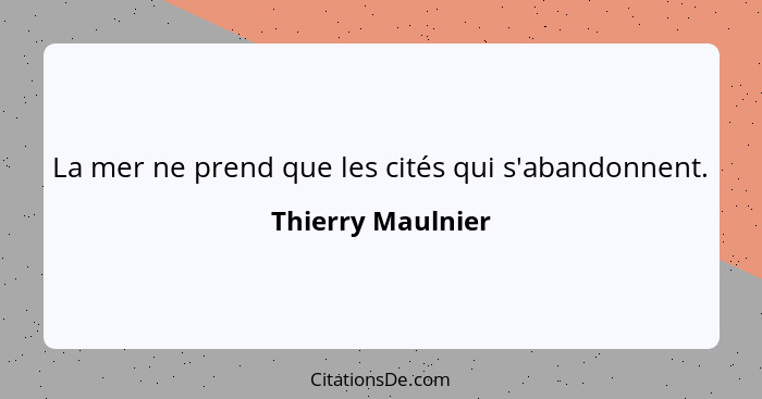 La mer ne prend que les cités qui s'abandonnent.... - Thierry Maulnier