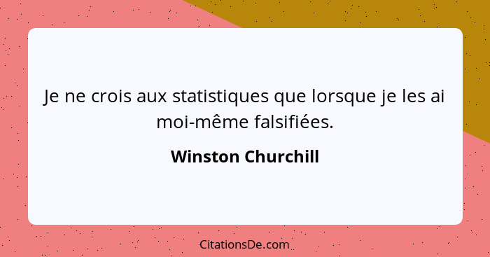 Je ne crois aux statistiques que lorsque je les ai moi-même falsifiées.... - Winston Churchill