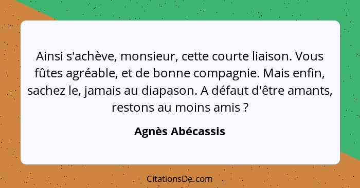 Ainsi s'achève, monsieur, cette courte liaison. Vous fûtes agréable, et de bonne compagnie. Mais enfin, sachez le, jamais au diapaso... - Agnès Abécassis