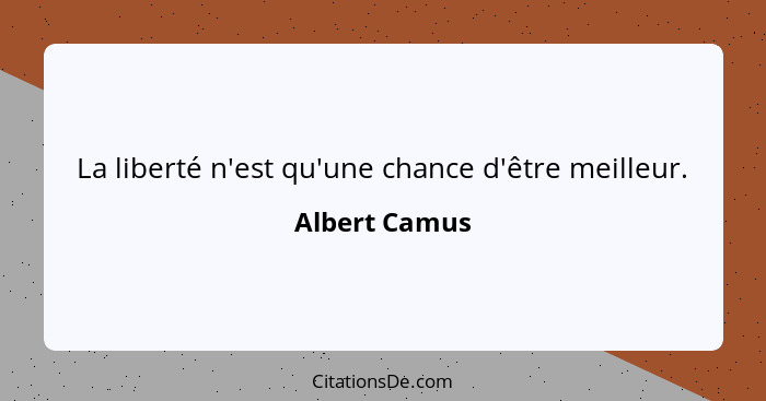 La liberté n'est qu'une chance d'être meilleur.... - Albert Camus