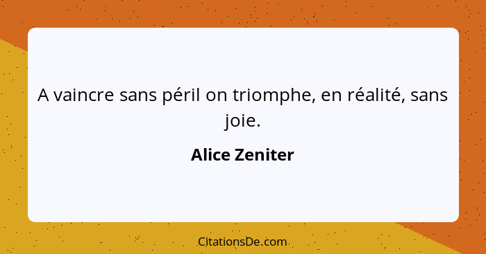 A vaincre sans péril on triomphe, en réalité, sans joie.... - Alice Zeniter