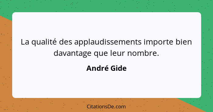 La qualité des applaudissements importe bien davantage que leur nombre.... - André Gide