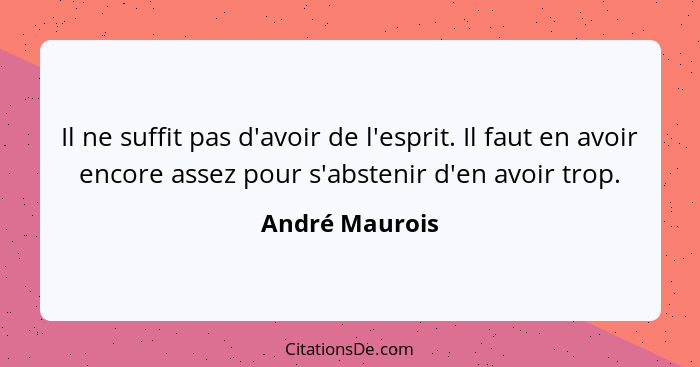 Il ne suffit pas d'avoir de l'esprit. Il faut en avoir encore assez pour s'abstenir d'en avoir trop.... - André Maurois