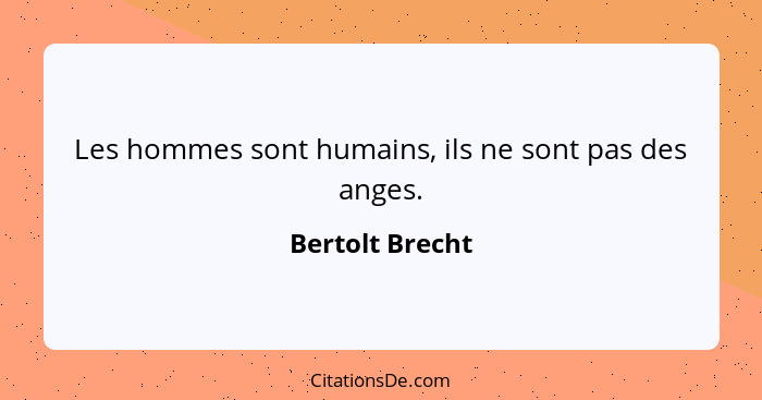 Les hommes sont humains, ils ne sont pas des anges.... - Bertolt Brecht