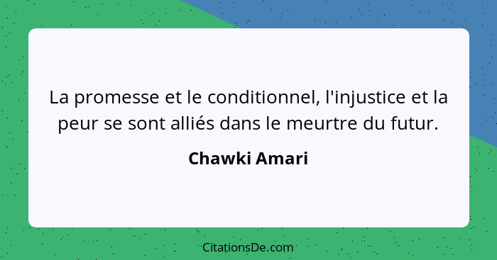 La promesse et le conditionnel, l'injustice et la peur se sont alliés dans le meurtre du futur.... - Chawki Amari