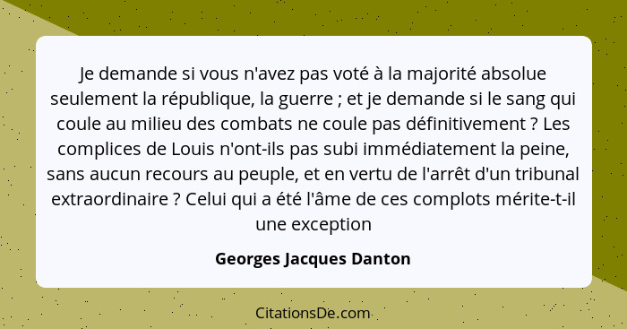 Je demande si vous n'avez pas voté à la majorité absolue seulement la république, la guerre ; et je demande si le sang q... - Georges Jacques Danton