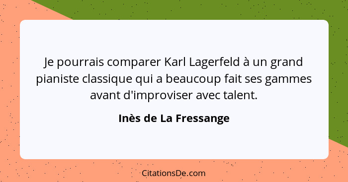 Je pourrais comparer Karl Lagerfeld à un grand pianiste classique qui a beaucoup fait ses gammes avant d'improviser avec talent... - Inès de La Fressange