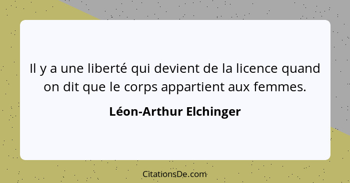 Il y a une liberté qui devient de la licence quand on dit que le corps appartient aux femmes.... - Léon-Arthur Elchinger