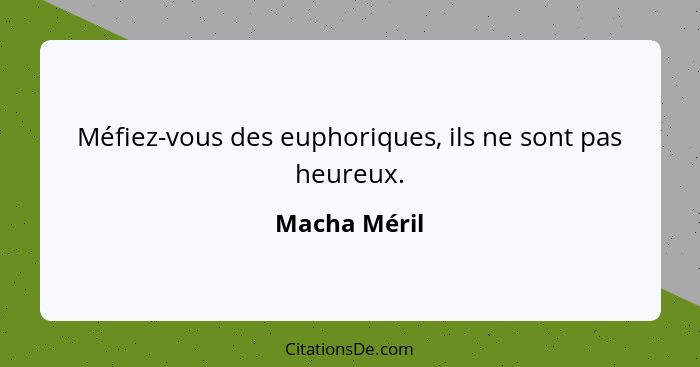 Méfiez-vous des euphoriques, ils ne sont pas heureux.... - Macha Méril