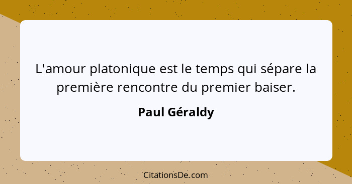 L'amour platonique est le temps qui sépare la première rencontre du premier baiser.... - Paul Géraldy