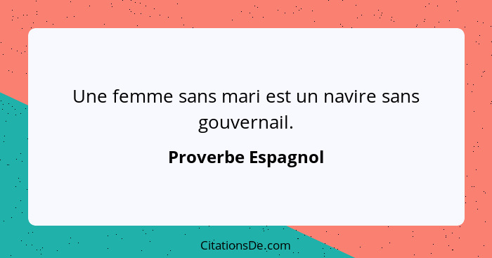 Une femme sans mari est un navire sans gouvernail.... - Proverbe Espagnol