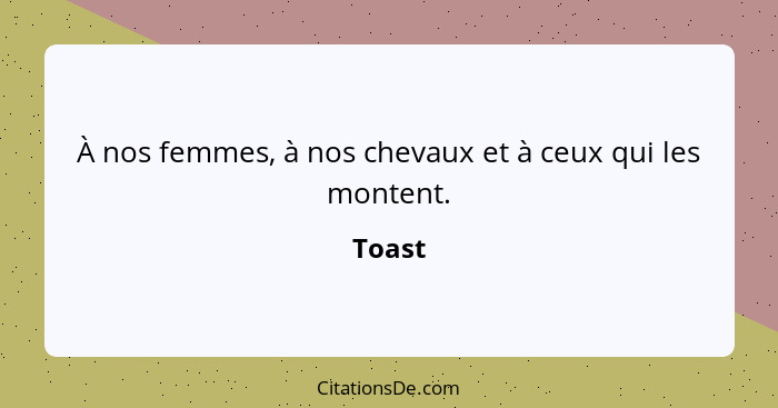 À nos femmes, à nos chevaux et à ceux qui les montent.... - Toast