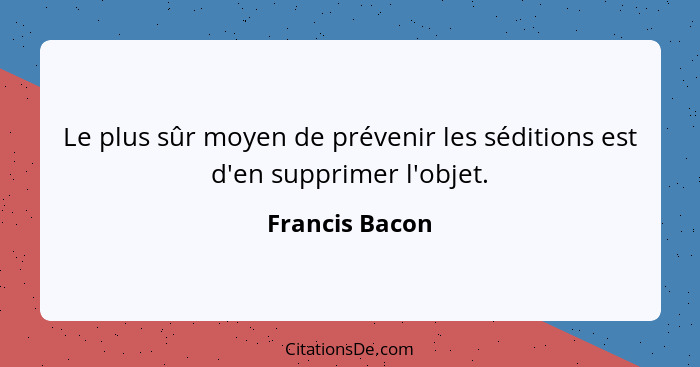 Le plus sûr moyen de prévenir les séditions est d'en supprimer l'objet.... - Francis Bacon