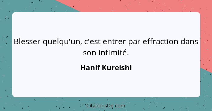 Blesser quelqu'un, c'est entrer par effraction dans son intimité.... - Hanif Kureishi