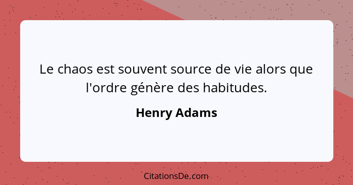 Le chaos est souvent source de vie alors que l'ordre génère des habitudes.... - Henry Adams
