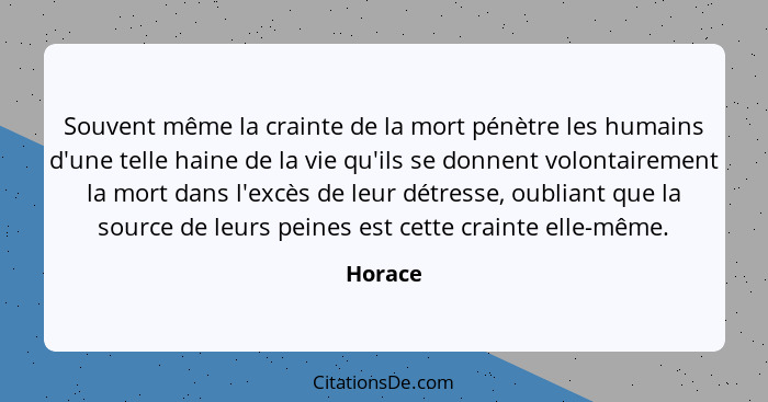 Souvent même la crainte de la mort pénètre les humains d'une telle haine de la vie qu'ils se donnent volontairement la mort dans l'excès de l... - Horace