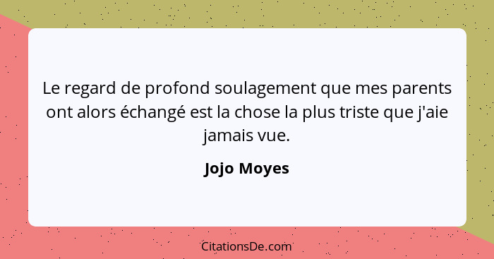 Le regard de profond soulagement que mes parents ont alors échangé est la chose la plus triste que j'aie jamais vue.... - Jojo Moyes