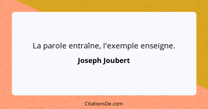 La parole entraîne, l'exemple enseigne.... - Joseph Joubert
