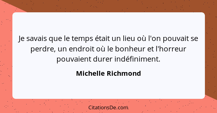 Je savais que le temps était un lieu où l'on pouvait se perdre, un endroit où le bonheur et l'horreur pouvaient durer indéfiniment... - Michelle Richmond