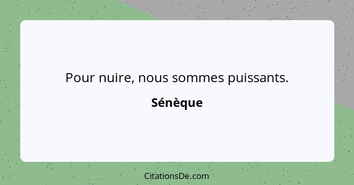 Pour nuire, nous sommes puissants.... - Sénèque