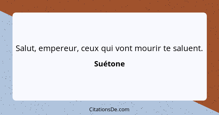 Salut, empereur, ceux qui vont mourir te saluent.... - Suétone