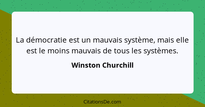 La démocratie est un mauvais système, mais elle est le moins mauvais de tous les systèmes.... - Winston Churchill