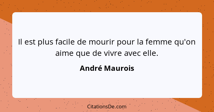 Il est plus facile de mourir pour la femme qu'on aime que de vivre avec elle.... - André Maurois