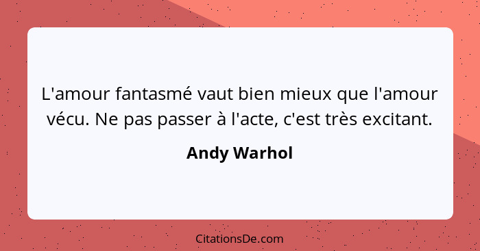 L'amour fantasmé vaut bien mieux que l'amour vécu. Ne pas passer à l'acte, c'est très excitant.... - Andy Warhol