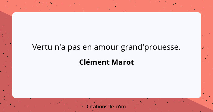 Vertu n'a pas en amour grand'prouesse.... - Clément Marot