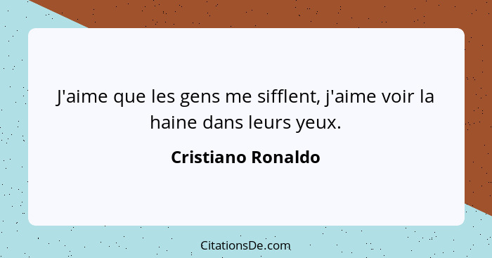 J'aime que les gens me sifflent, j'aime voir la haine dans leurs yeux.... - Cristiano Ronaldo