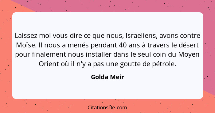 Laissez moi vous dire ce que nous, Israeliens, avons contre Moïse. Il nous a menés pendant 40 ans à travers le désert pour finalement nou... - Golda Meir